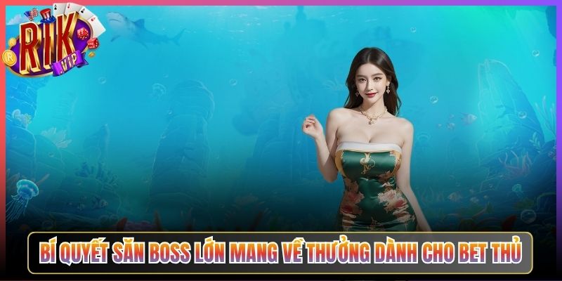Bí Quyết Săn Boss Lớn Mang Về Thưởng Dành Cho Bet Thủ
