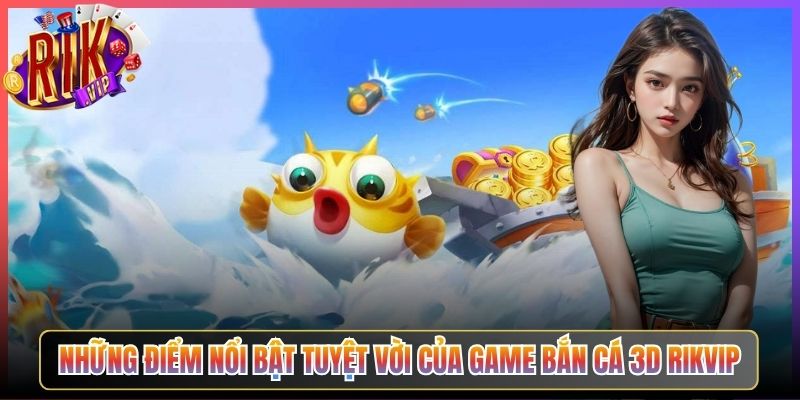 Những Điểm Nổi Bật Tuyệt Vời Của Game Bắn Cá 3D Rikvip