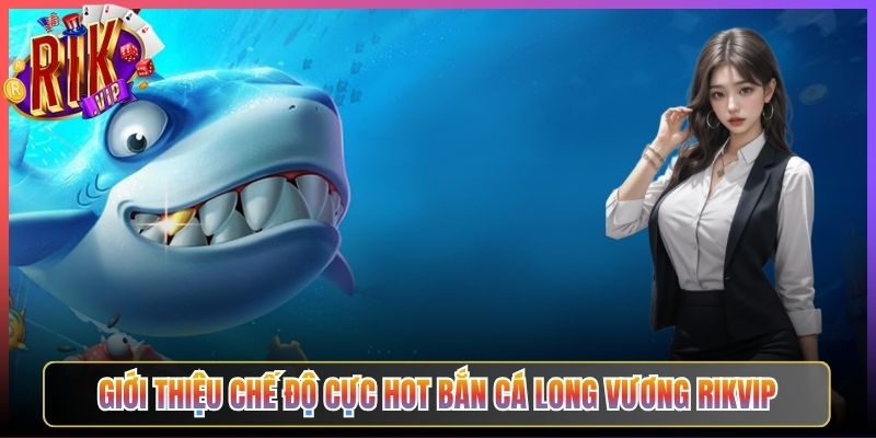 Giới Thiệu Chế Độ Cực Hot Bắn Cá Long Vương Rikvip