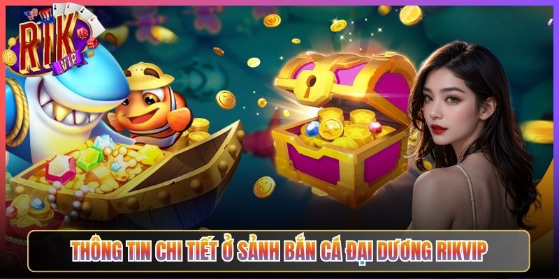 Thông Tin Chi Tiết Ở Sảnh Bắn Cá Đại Dương Rikvip