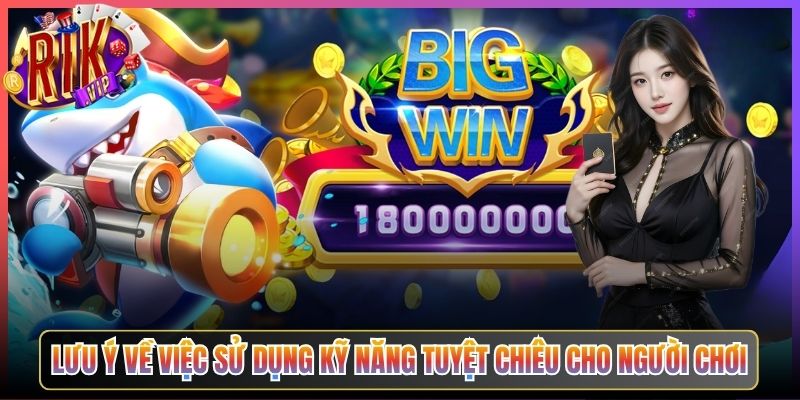 Lưu Ý Về Việc Sử Dụng Kỹ Năng Tuyệt Chiêu Cho Người Chơi