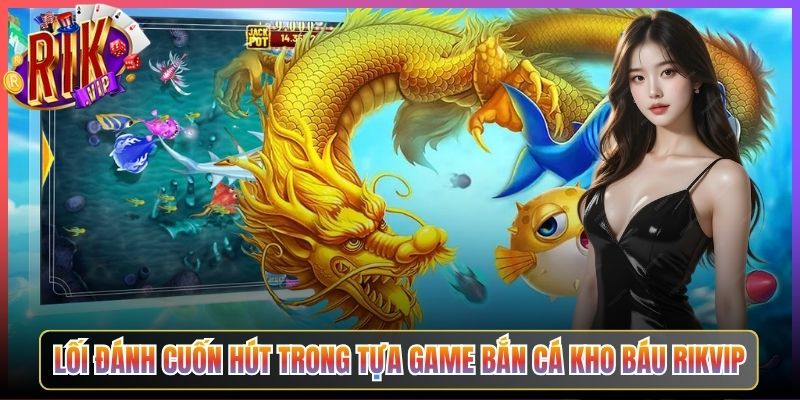 Lối Đánh Cuốn Hút Trong Tựa Game Bắn Cá Kho Báu Rikvip