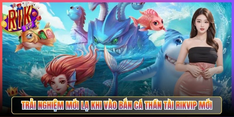 Trải Nghiệm Mới Lạ Khi Vào Bắn Cá Thần Tài Rikvip Mới