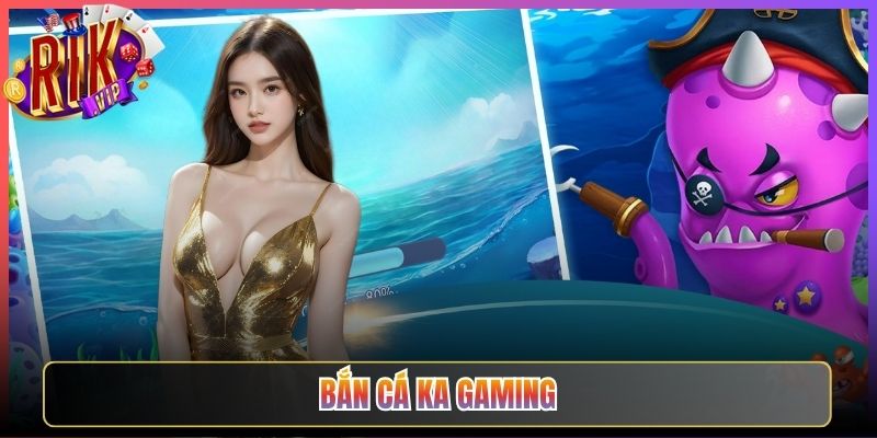 Trải Nghiệm Bắn Cá Ka Gaming Rikvip Thử Thách Cực Độ