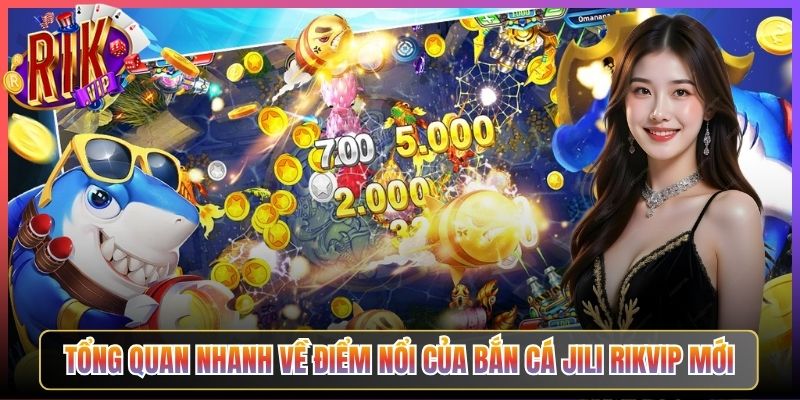 Tổng Quan Nhanh Về Điểm Nổi Của Bắn Cá Jili Rikvip Mới