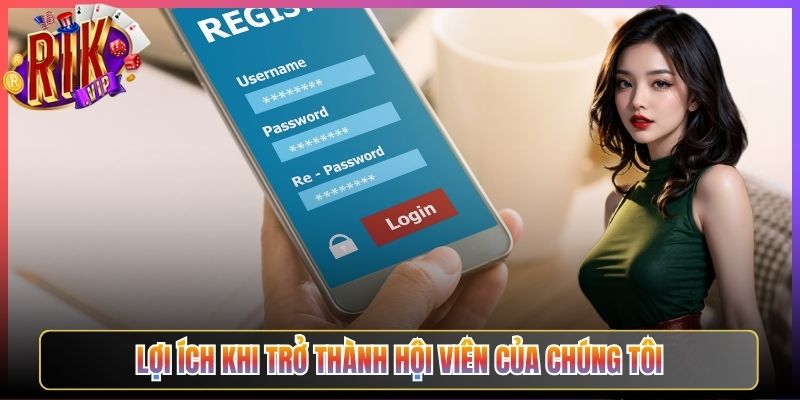 Lợi Ích Khi Trở Thành Hội Viên Của Chúng Tôi