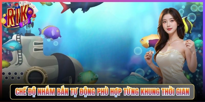 Chế Độ Nhắm Bắn Tự Động Phù Hợp Từng Khung Thời Gian
