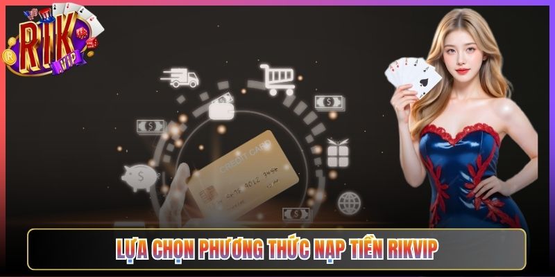 Lựa Chọn Phương Thức Nạp Tiền Rikvip