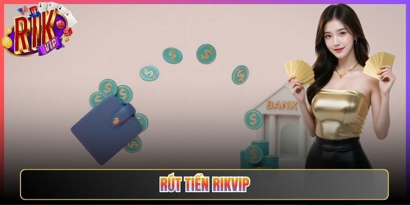 Rút Tiền Rikvip Nhanh Gọn Về Túi Của Anh Em