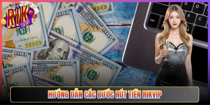 Hướng Dẫn Các Bước Rút Tiền Rikvip