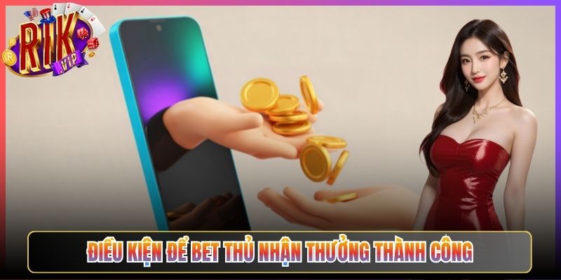 Điều Kiện Để Bet Thủ Nhận Thưởng Thành Công