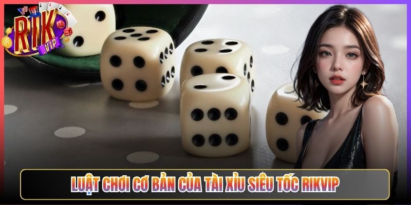 Luật Chơi Cơ Bản Của Tài Xỉu Siêu Tốc Rikvip