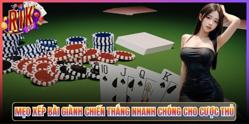 Mẹo Xếp Bài Giành Chiến Thắng Nhanh Chóng Cho Cược Thủ