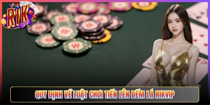 Quy Định Về Luật Chơi Tiến Lên Đếm Lá Rikvip