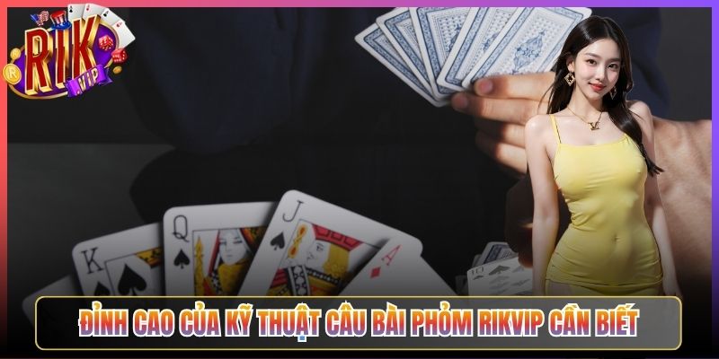 Đỉnh Cao Của Kỹ Thuật Câu Bài Phỏm Rikvip Cần Biết