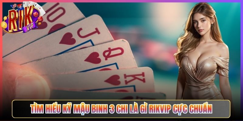Tìm Hiểu Kỹ Mậu Binh 3 Chi Là Gì Rikvip Cực Chuẩn