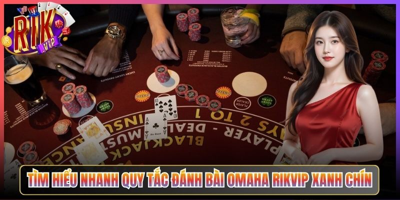Tìm Hiểu Nhanh Quy Tắc Đánh Bài Omaha Rikvip Xanh Chín